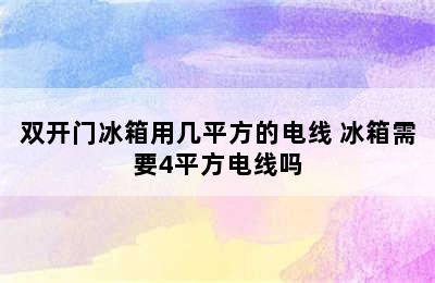 双开门冰箱用几平方的电线 冰箱需要4平方电线吗